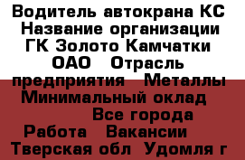 Водитель автокрана КС › Название организации ­ ГК Золото Камчатки, ОАО › Отрасль предприятия ­ Металлы › Минимальный оклад ­ 52 000 - Все города Работа » Вакансии   . Тверская обл.,Удомля г.